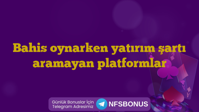 Bahis oynarken yatırım şartı aramayan platformlar