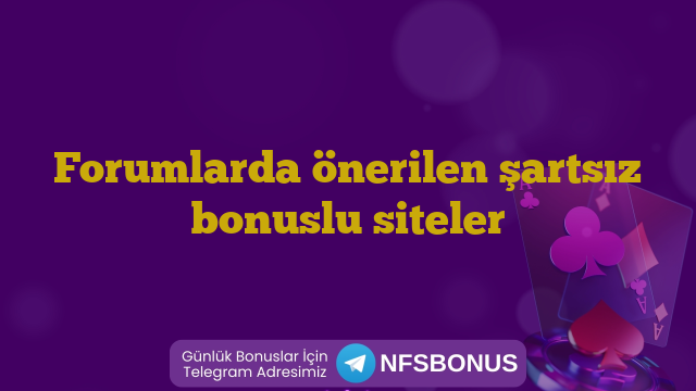 Forumlarda önerilen şartsız bonuslu siteler