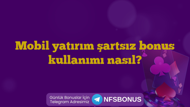 Mobil yatırım şartsız bonus kullanımı nasıl?