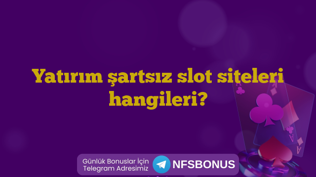 Yatırım şartsız slot siteleri hangileri?