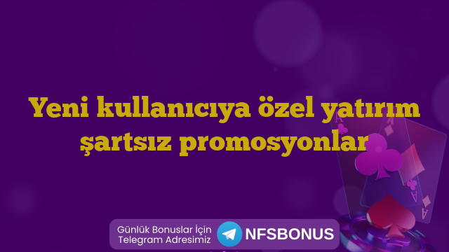Yeni kullanıcıya özel yatırım şartsız promosyonlar