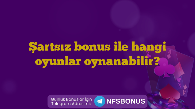 Şartsız bonus ile hangi oyunlar oynanabilir?